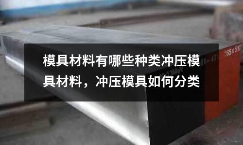 模具材料有哪些種類沖壓模具材料，沖壓模具如何分類