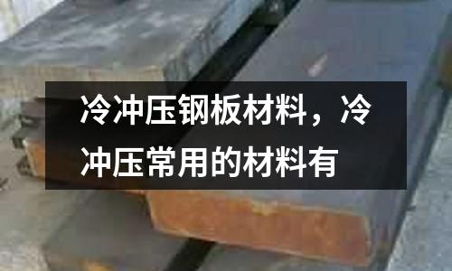 冷沖壓鋼板材料,冷沖壓常用的材料有