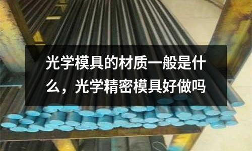 光學模具的材質一般是什么，光學精密模具好做嗎
