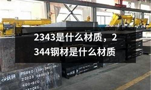 2343是什么材質，2344鋼材是什么材質