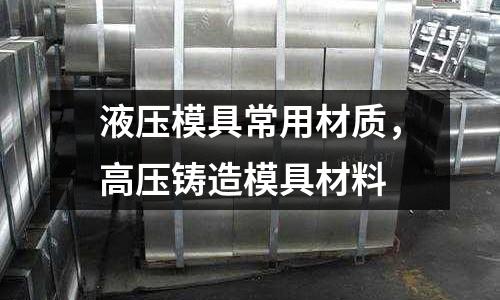 液壓模具常用材質(zhì)，高壓鑄造模具材料