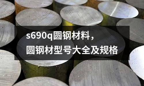 s690q圓鋼材料，圓鋼材型號大全及規格