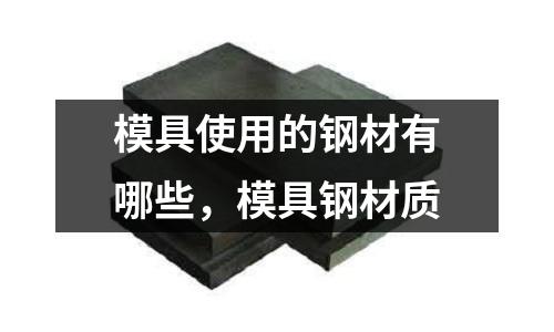 模具使用的鋼材有哪些,模具鋼材質