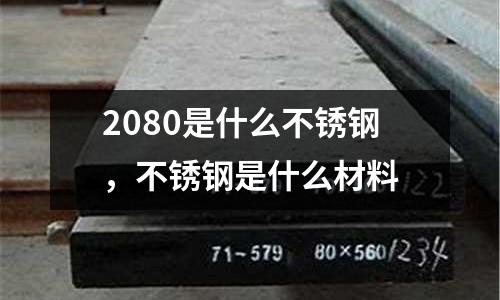 2080是什么不銹鋼，不銹鋼是什么材料
