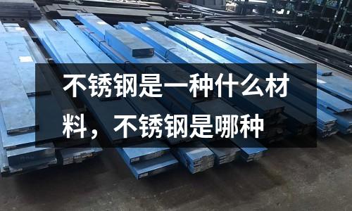 不銹鋼是一種什么材料，不銹鋼是哪種