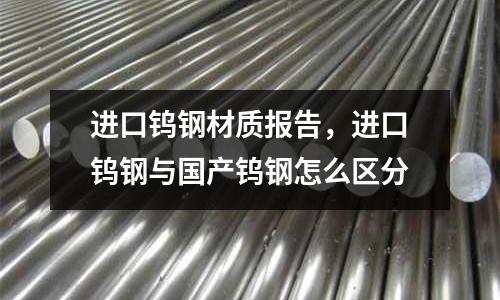 進口鎢鋼材質報告，進口鎢鋼與國產鎢鋼怎么區分