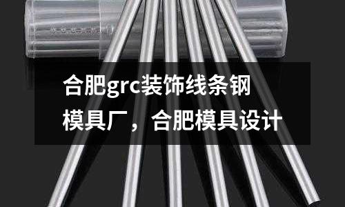 合肥grc裝飾線條鋼模具廠,合肥模具設計