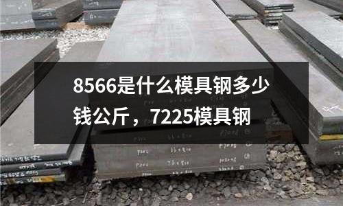 8566是什么模具鋼多少錢公斤,7225模具鋼