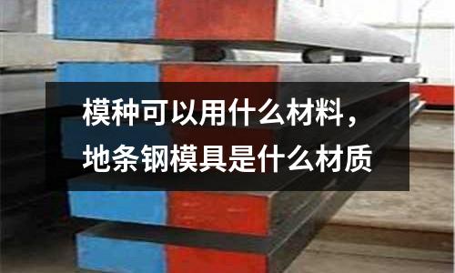 模種可以用什么材料,地條鋼模具是什么材質
