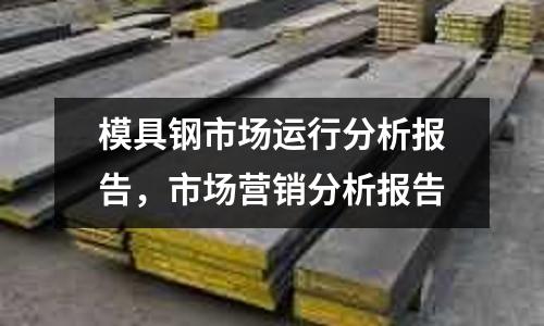 模具鋼市場運行分析報告，市場營銷分析報告