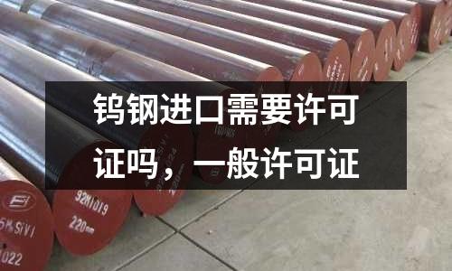 鎢鋼進口需要許可證嗎,一般許可證