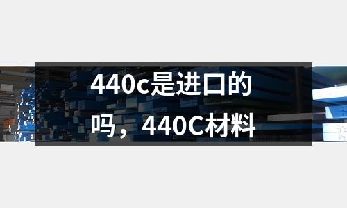 440c是進口的嗎，440C材料