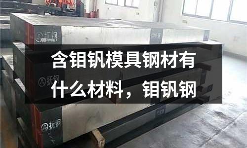 含鉬釩模具鋼材有什么材料，鉬釩鋼