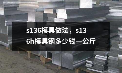 s136模具做法，s136h模具鋼多少錢一公斤