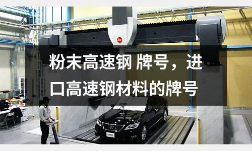 粉末高速鋼 牌號,進口高速鋼材料的牌號
