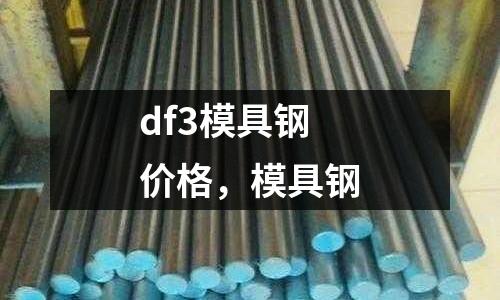 df3模具鋼價格,模具鋼