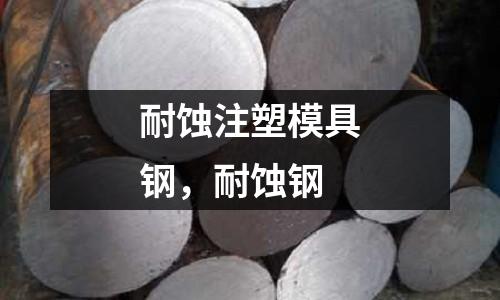 耐蝕注塑模具鋼，耐蝕鋼