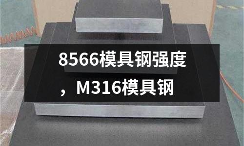 8566模具鋼強(qiáng)度,M316模具鋼