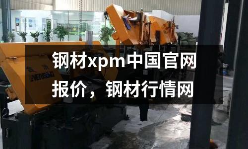 鋼材xpm中國官網報價，鋼材行情網