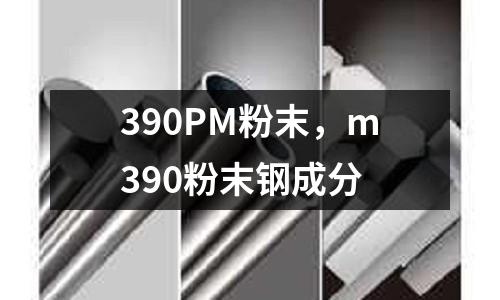 390PM粉末，m390粉末鋼成分