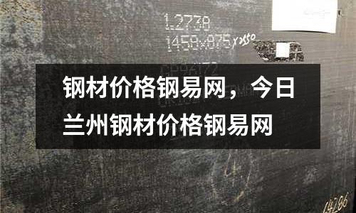 鋼材價格鋼易網,今日蘭州鋼材價格鋼易網