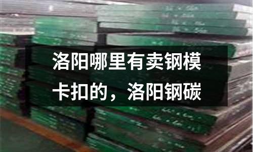 洛陽哪里有賣鋼模卡扣的,洛陽鋼碳