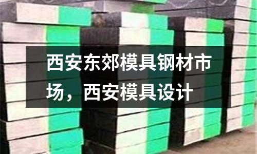 西安東郊模具鋼材市場,西安模具設計