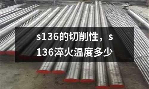 s136的切削性,s136淬火溫度多少