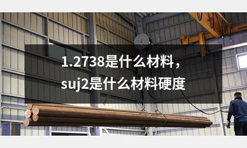 1.2738是什么材料,suj2是什么材料硬度