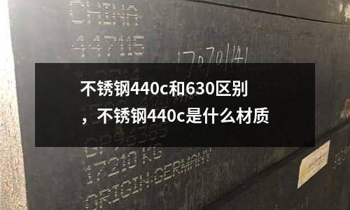 不銹鋼440c和630區(qū)別，不銹鋼440c是什么材質(zhì)