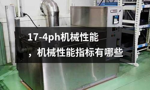 17-4ph機械性能，機械性能指標有哪些
