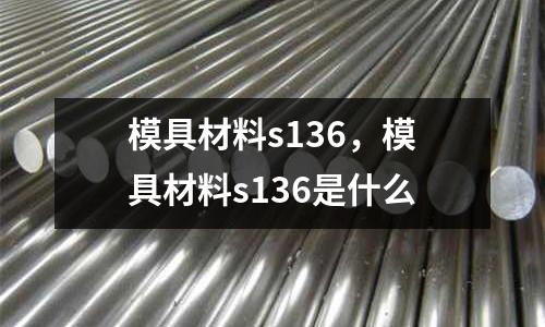 模具材料s136，模具材料s136是什么