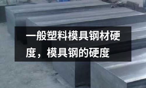 一般塑料模具鋼材硬度，模具鋼的硬度