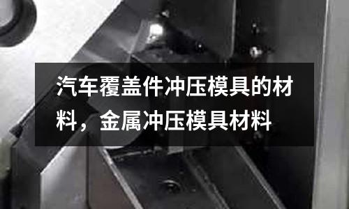 汽車覆蓋件沖壓模具的材料,金屬沖壓模具材料