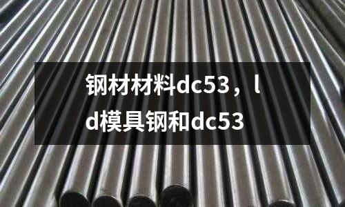 鋼材材料dc53,ld模具鋼和dc53