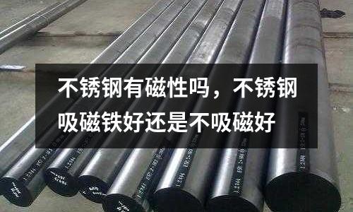 不銹鋼有磁性嗎，不銹鋼吸磁鐵好還是不吸磁好