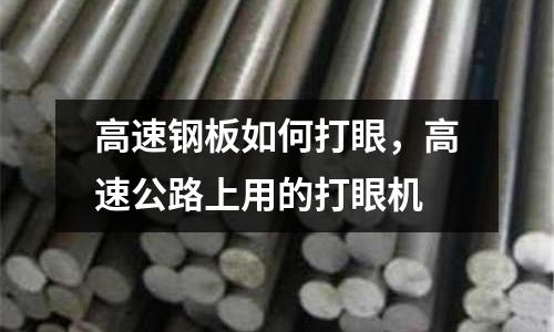 高速鋼板如何打眼,高速公路上用的打眼機