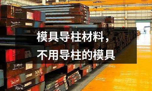 模具導柱材料,不用導柱的模具