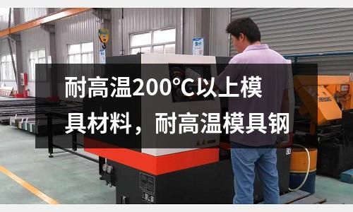耐高溫200℃以上模具材料，耐高溫模具鋼