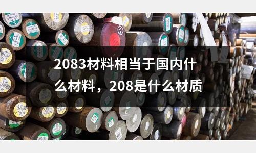 2083材料相當于國內什么材料，208是什么材質
