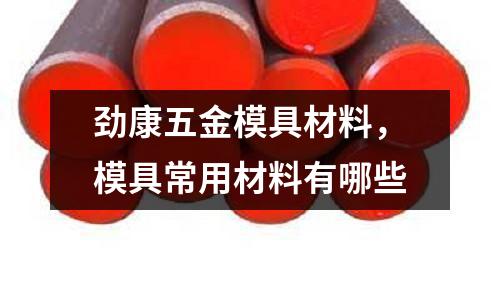 勁康五金模具材料，模具常用材料有哪些