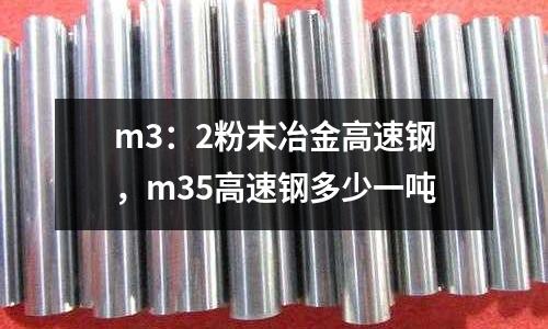 m3:2粉末冶金高速鋼,m35高速鋼多少一噸