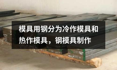 模具用鋼分為冷作模具和熱作模具,鋼模具制作