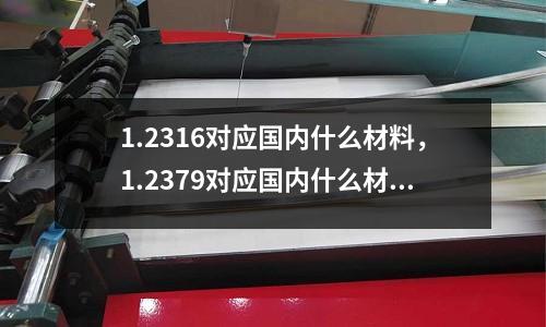 1.2316對應國內什么材料,1.2379對應國內什么材料
