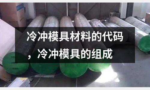 冷沖模具材料的代碼，冷沖模具的組成
