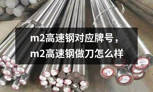 m2高速鋼對應牌號，m2高速鋼做刀怎么樣