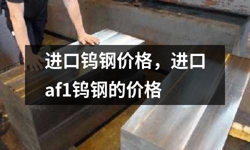 進口鎢鋼價格,進口af1鎢鋼的價格