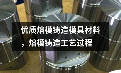 優質熔模鑄造模具材料，熔模鑄造工藝過程