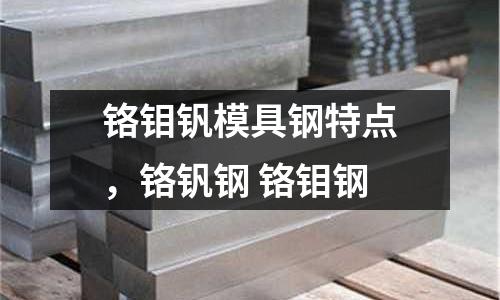 鉻鉬釩模具鋼特點，鉻釩鋼 鉻鉬鋼