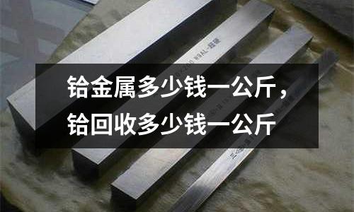 鉿金屬多少錢一公斤,鉿回收多少錢一公斤